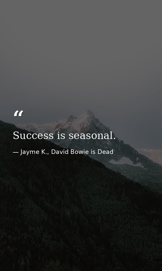 Success is seasonal. — Jayme K., David Bowie is Dead