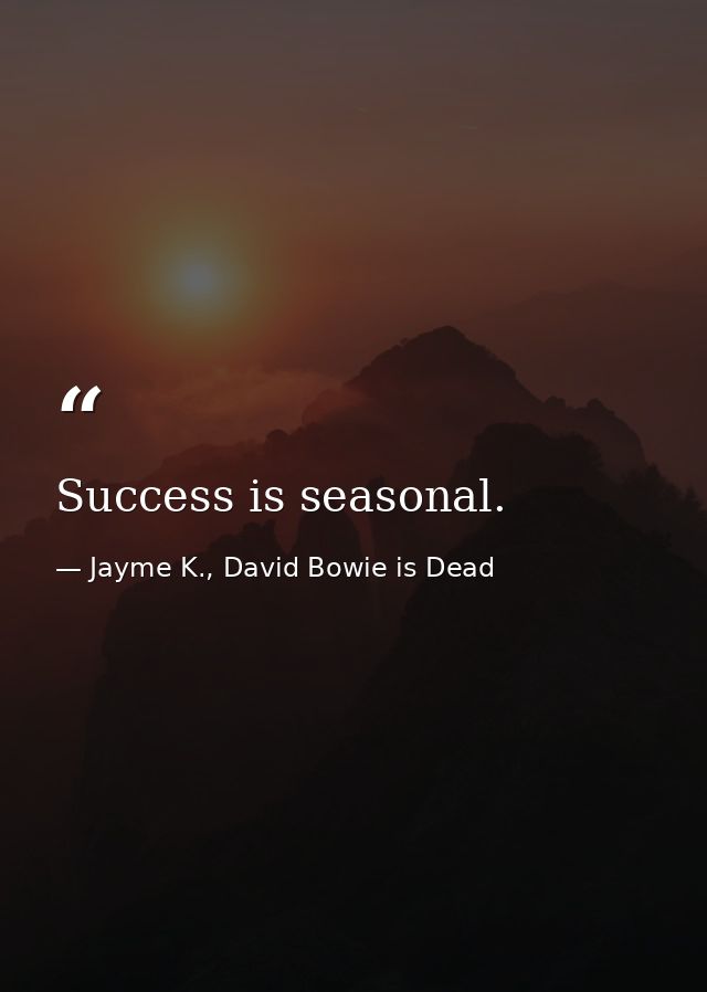 Success is seasonal. — Jayme K., David Bowie is Dead