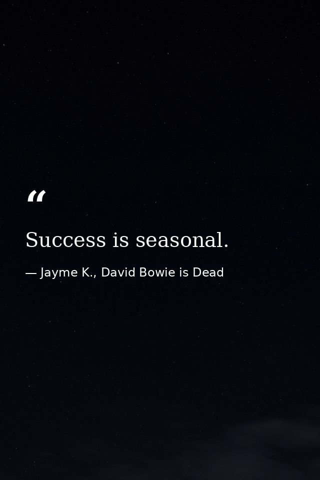 Success is seasonal. — Jayme K., David Bowie is Dead