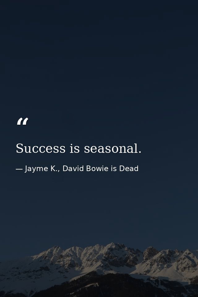 Success is seasonal. — Jayme K., David Bowie is Dead