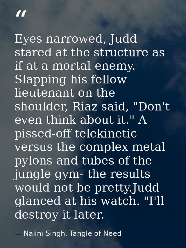 Eyes narrowed, Judd stared at the structure as if at a mortal enemy. Slapping his fellow lieutenant on the shoulder, Ria — Nalini Singh, Tangle of Need