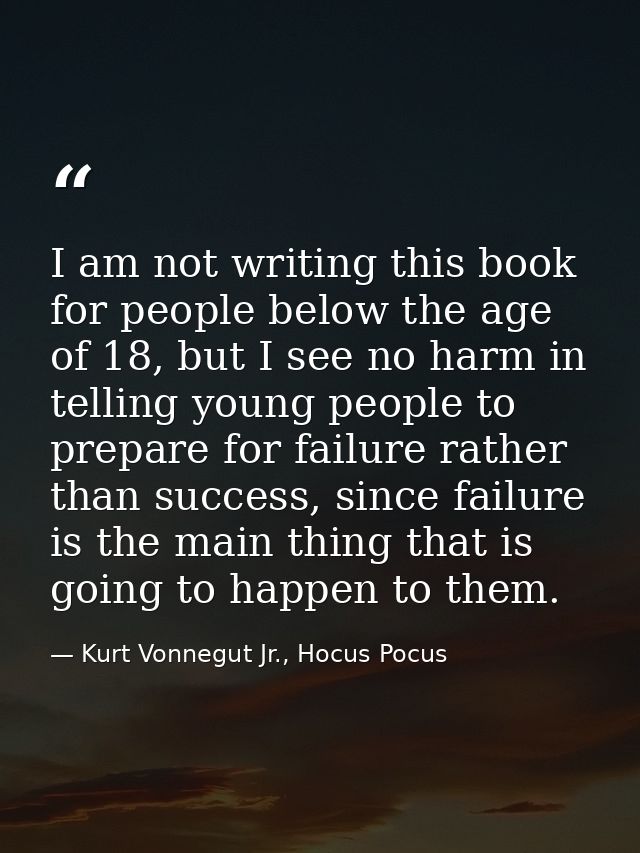 I am not writing this book for people below the age of 18, but I see no harm in telling young people to prepare for fail — Kurt Vonnegut Jr., Hocus Pocus