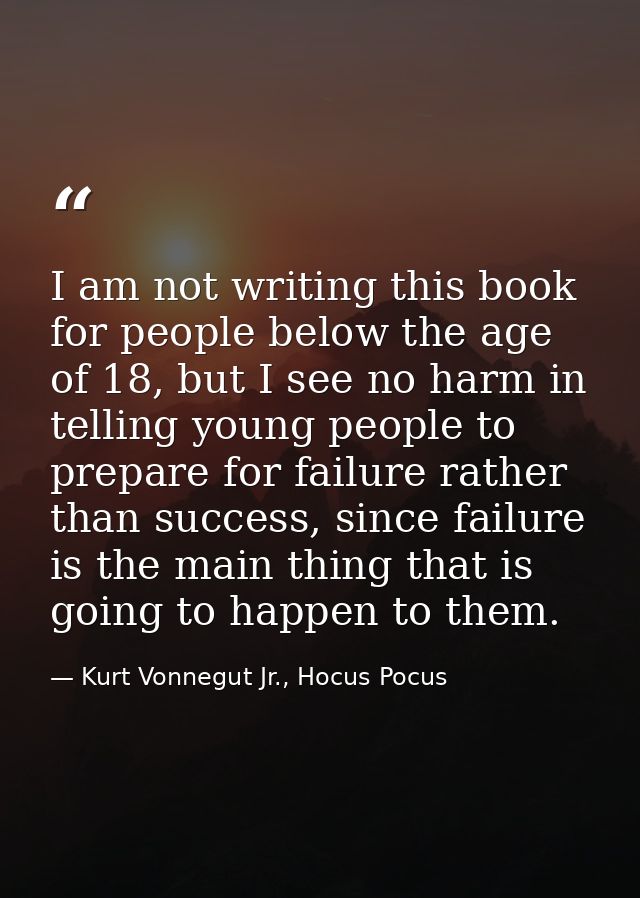 I am not writing this book for people below the age of 18, but I see no harm in telling young people to prepare for fail — Kurt Vonnegut Jr., Hocus Pocus