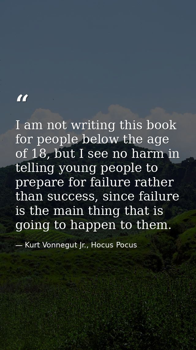 I am not writing this book for people below the age of 18, but I see no harm in telling young people to prepare for fail — Kurt Vonnegut Jr., Hocus Pocus
