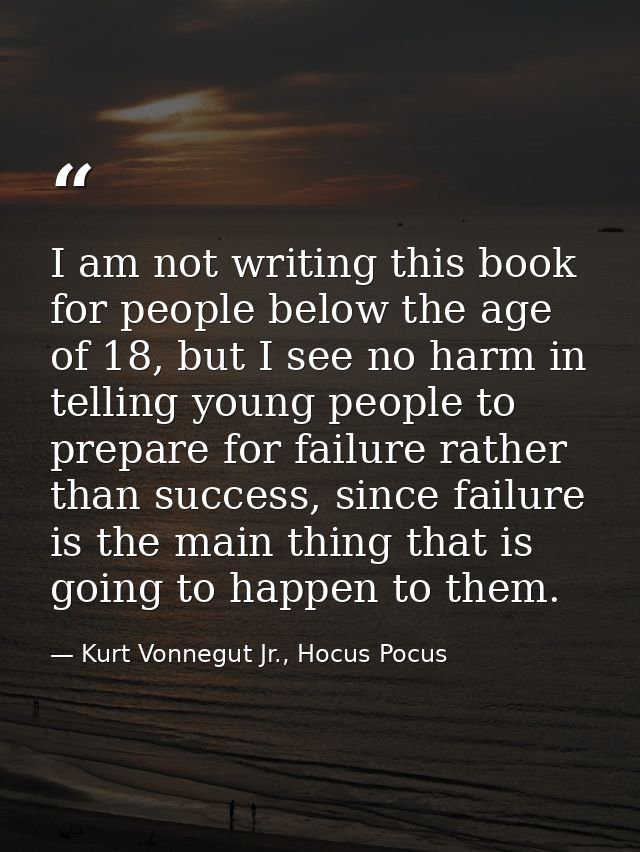 I am not writing this book for people below the age of 18, but I see no harm in telling young people to prepare for fail — Kurt Vonnegut Jr., Hocus Pocus