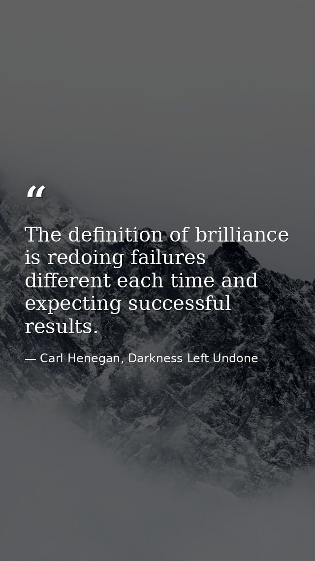 The definition of brilliance is redoing failures different each time and expecting successful results. — Carl Henegan, Darkness Left Undone