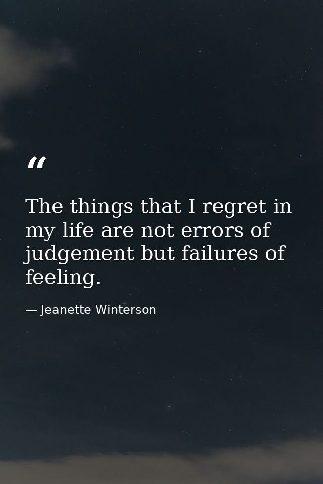 The things that I regret in my life are not errors of judgement but failures of feeling. — Jeanette Winterson