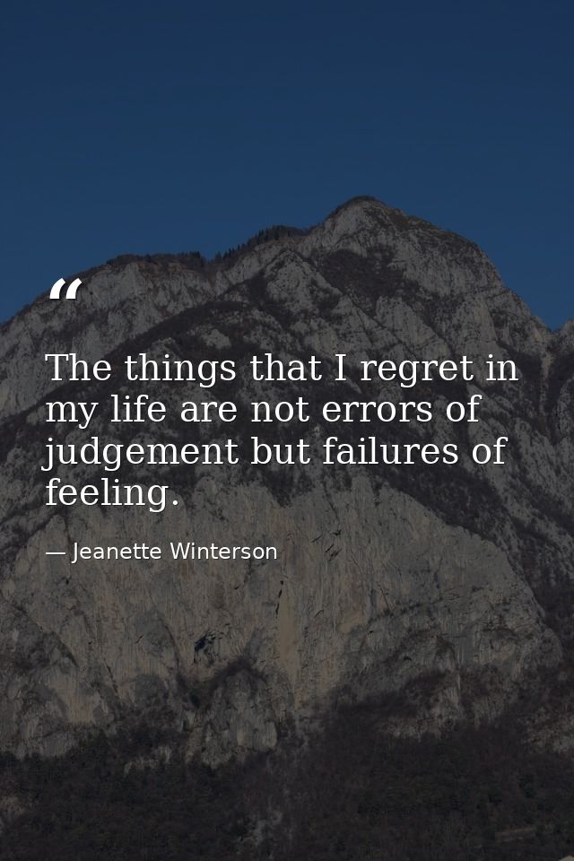 The things that I regret in my life are not errors of judgement but failures of feeling. — Jeanette Winterson