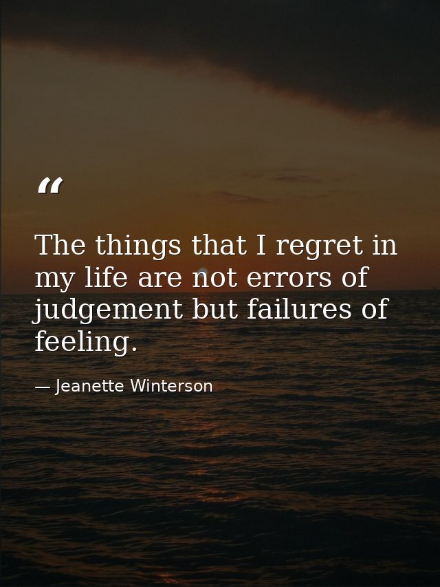 The things that I regret in my life are not errors of judgement but failures of feeling. — Jeanette Winterson