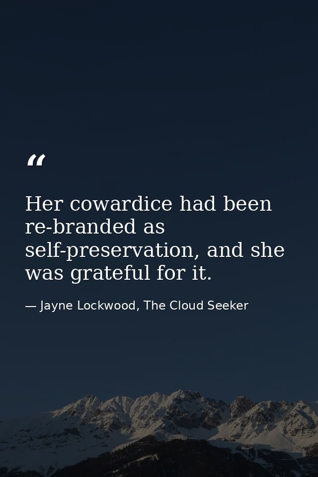 Her cowardice had been re-branded as self-preservation, and she was grateful for it. — Jayne Lockwood, The Cloud Seeker