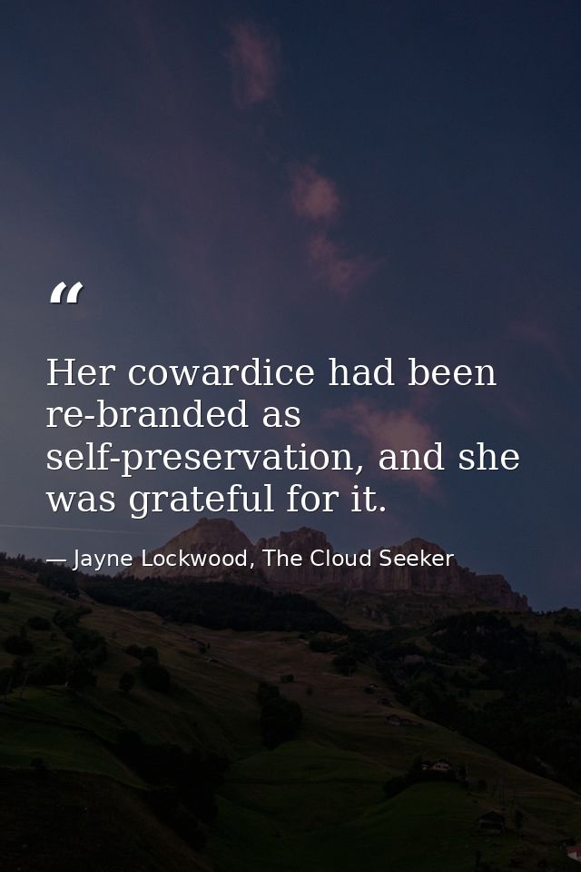 Her cowardice had been re-branded as self-preservation, and she was grateful for it. — Jayne Lockwood, The Cloud Seeker