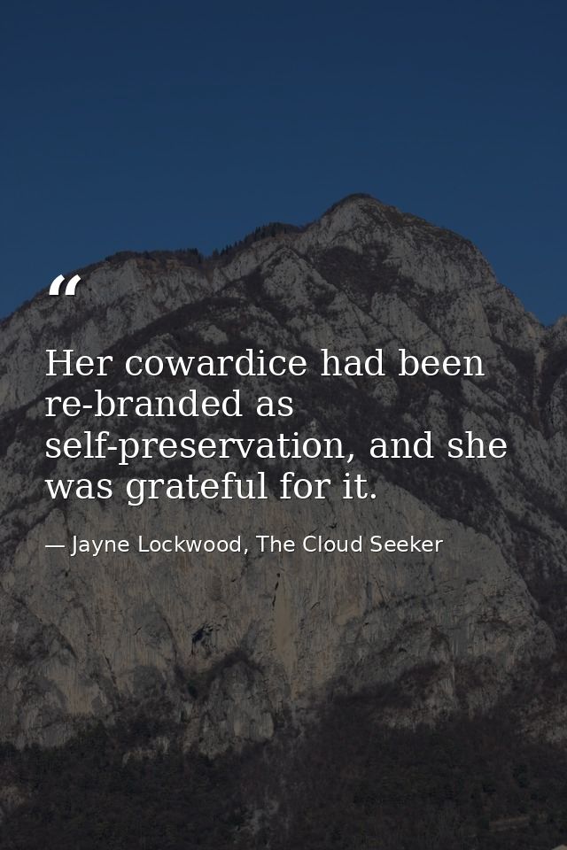 Her cowardice had been re-branded as self-preservation, and she was grateful for it. — Jayne Lockwood, The Cloud Seeker