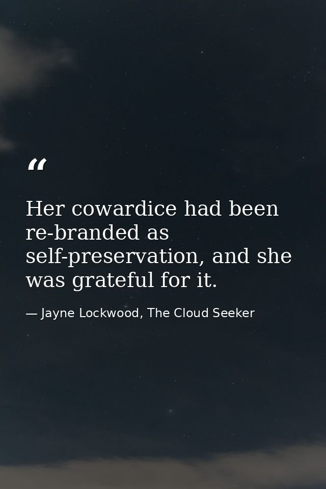 Her cowardice had been re-branded as self-preservation, and she was grateful for it. — Jayne Lockwood, The Cloud Seeker