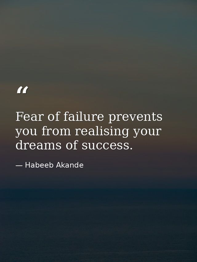 Fear of failure prevents you from realising your dreams of success. — Habeeb Akande