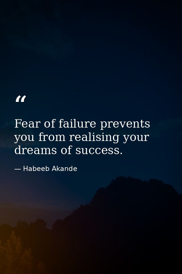 Fear of failure prevents you from realising your dreams of success. — Habeeb Akande