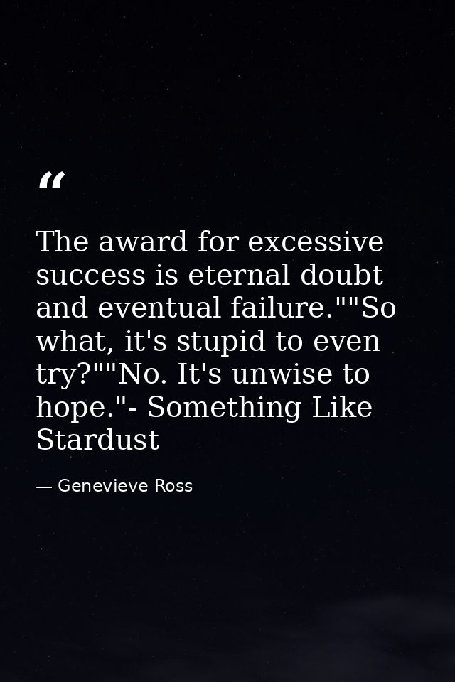 The award for excessive success is eternal doubt and eventual failure.""So what, it's stupid to even try?""No. It's unwi — Genevieve Ross