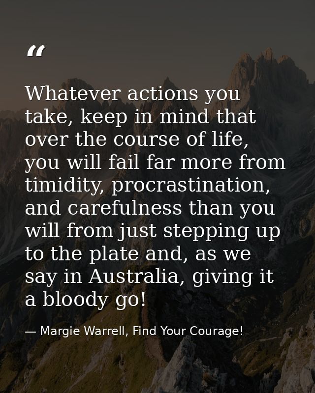 Whatever actions you take, keep in mind that over the course of life, you will fail far more from timidity, procrastinat — Margie Warrell, Find Your Courage!