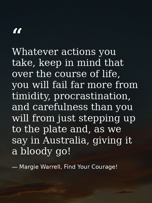 Whatever actions you take, keep in mind that over the course of life, you will fail far more from timidity, procrastinat — Margie Warrell, Find Your Courage!