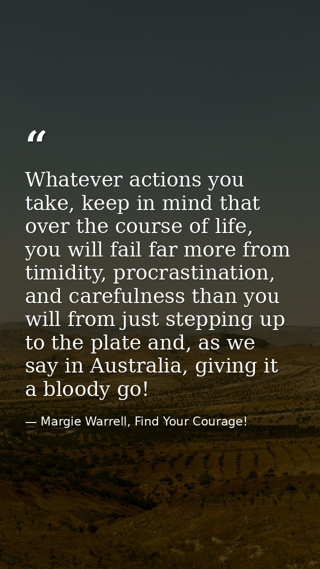 Whatever actions you take, keep in mind that over the course of life, you will fail far more from timidity, procrastinat — Margie Warrell, Find Your Courage!