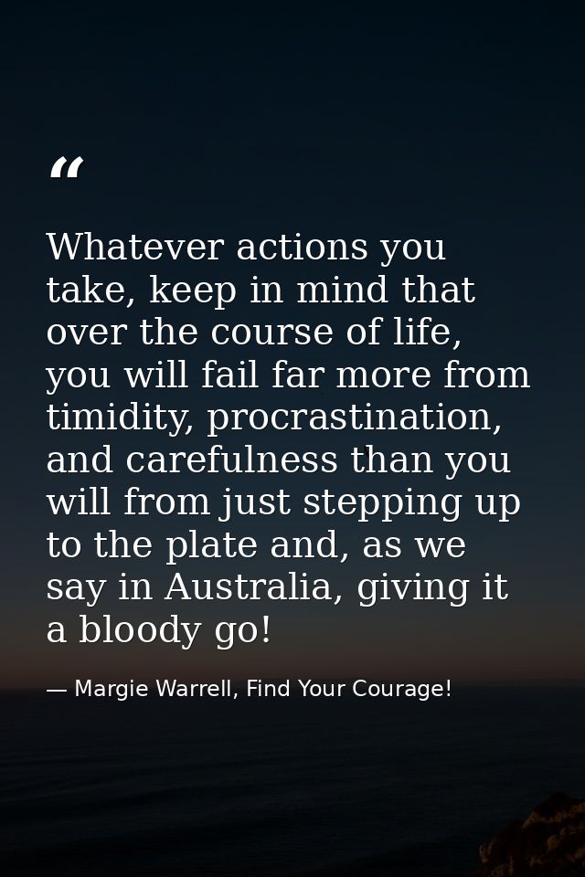 Whatever actions you take, keep in mind that over the course of life, you will fail far more from timidity, procrastinat — Margie Warrell, Find Your Courage!