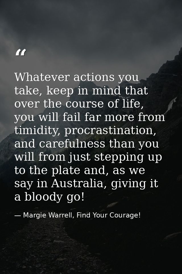Whatever actions you take, keep in mind that over the course of life, you will fail far more from timidity, procrastinat — Margie Warrell, Find Your Courage!