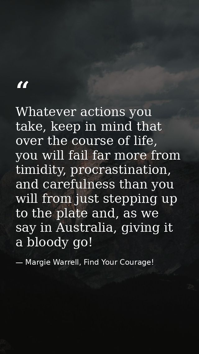 Whatever actions you take, keep in mind that over the course of life, you will fail far more from timidity, procrastinat — Margie Warrell, Find Your Courage!