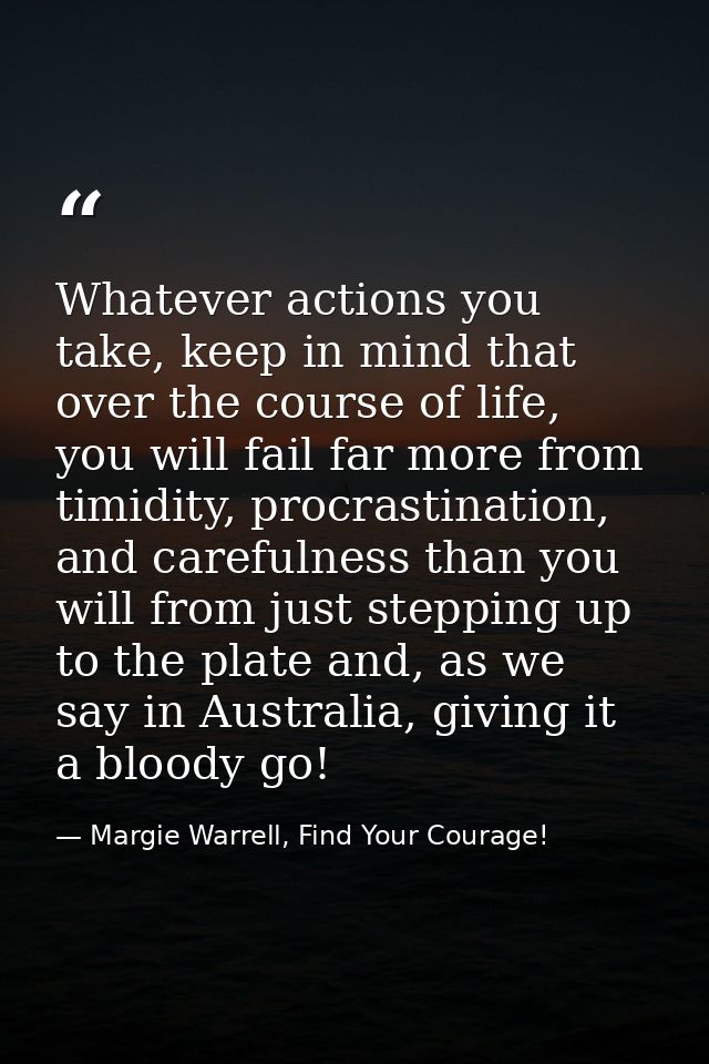 Whatever actions you take, keep in mind that over the course of life, you will fail far more from timidity, procrastinat — Margie Warrell, Find Your Courage!