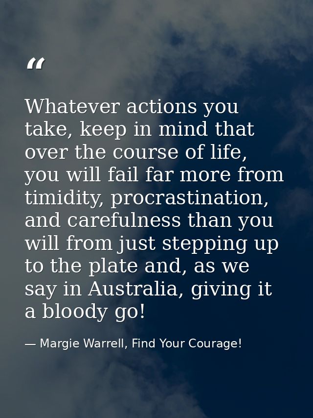 Whatever actions you take, keep in mind that over the course of life, you will fail far more from timidity, procrastinat — Margie Warrell, Find Your Courage!