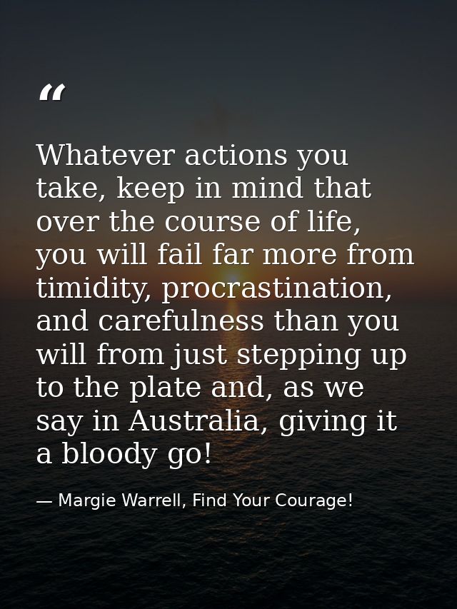 Whatever actions you take, keep in mind that over the course of life, you will fail far more from timidity, procrastinat — Margie Warrell, Find Your Courage!