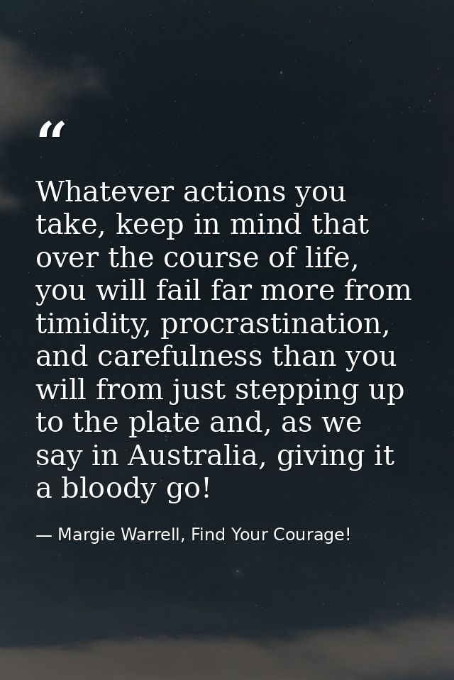 Whatever actions you take, keep in mind that over the course of life, you will fail far more from timidity, procrastinat — Margie Warrell, Find Your Courage!