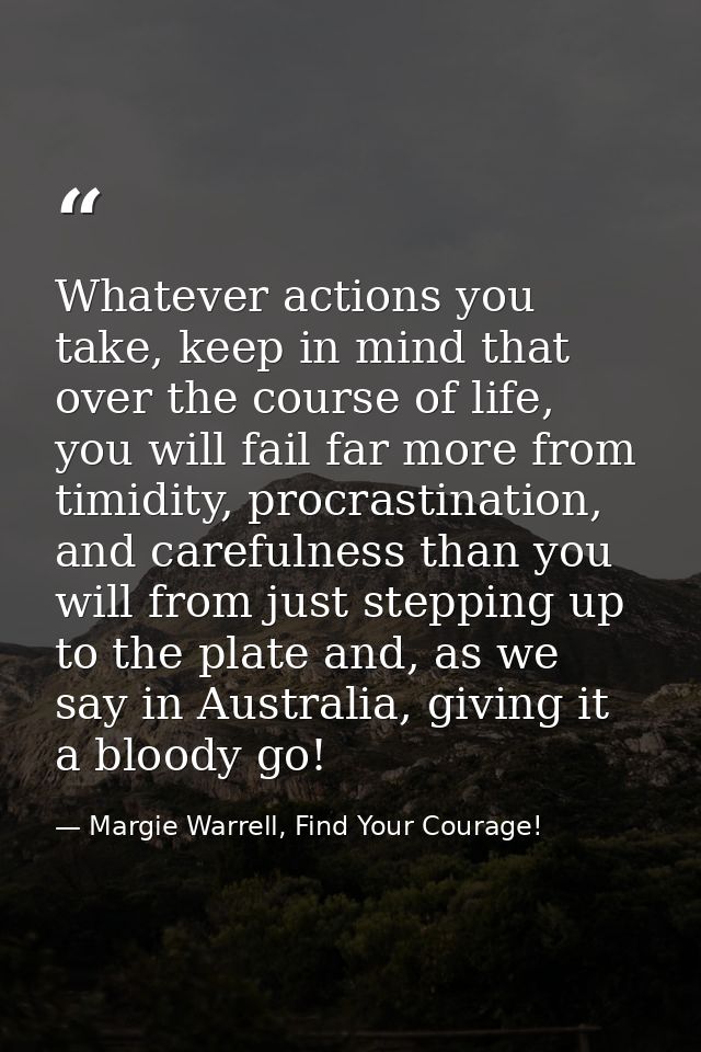 Whatever actions you take, keep in mind that over the course of life, you will fail far more from timidity, procrastinat — Margie Warrell, Find Your Courage!