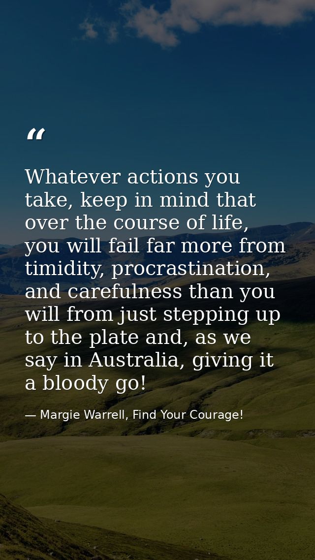 Whatever actions you take, keep in mind that over the course of life, you will fail far more from timidity, procrastinat — Margie Warrell, Find Your Courage!