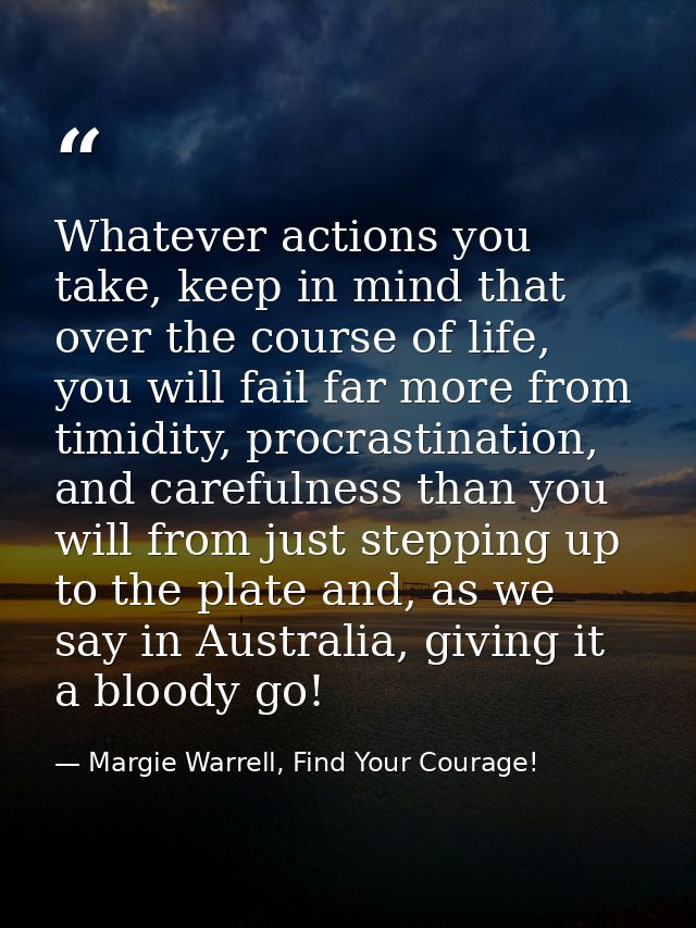 Whatever actions you take, keep in mind that over the course of life, you will fail far more from timidity, procrastinat — Margie Warrell, Find Your Courage!