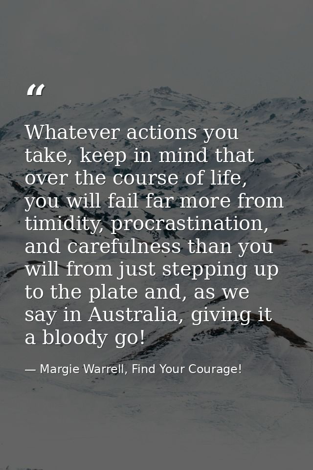 Whatever actions you take, keep in mind that over the course of life, you will fail far more from timidity, procrastinat — Margie Warrell, Find Your Courage!