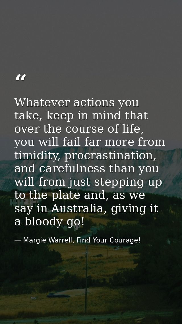 Whatever actions you take, keep in mind that over the course of life, you will fail far more from timidity, procrastinat — Margie Warrell, Find Your Courage!
