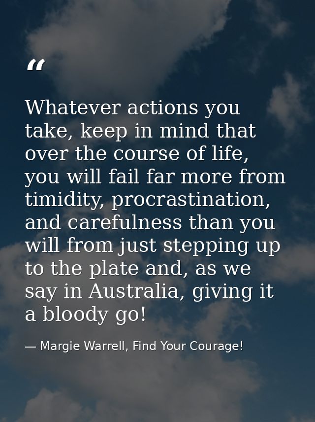 Whatever actions you take, keep in mind that over the course of life, you will fail far more from timidity, procrastinat — Margie Warrell, Find Your Courage!