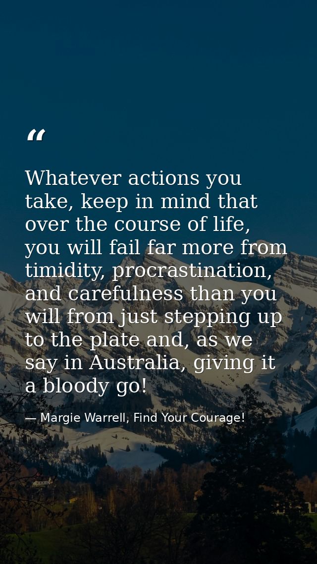 Whatever actions you take, keep in mind that over the course of life, you will fail far more from timidity, procrastinat — Margie Warrell, Find Your Courage!