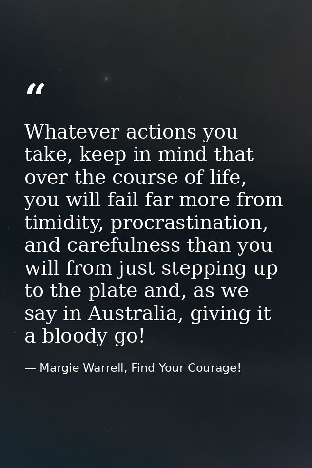 Whatever actions you take, keep in mind that over the course of life, you will fail far more from timidity, procrastinat — Margie Warrell, Find Your Courage!