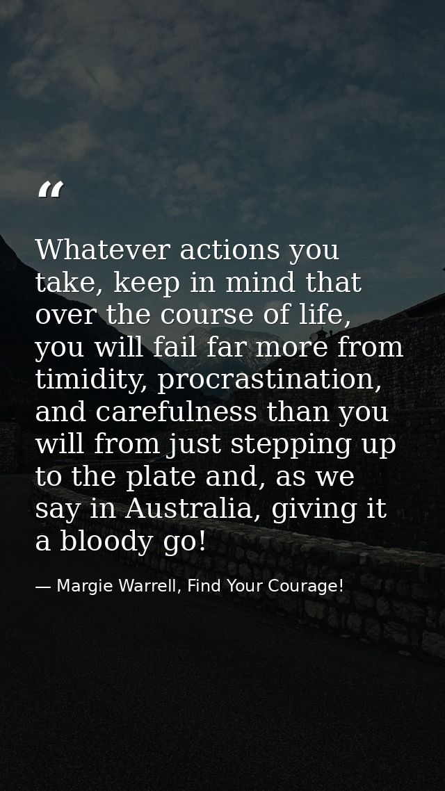 Whatever actions you take, keep in mind that over the course of life, you will fail far more from timidity, procrastinat — Margie Warrell, Find Your Courage!