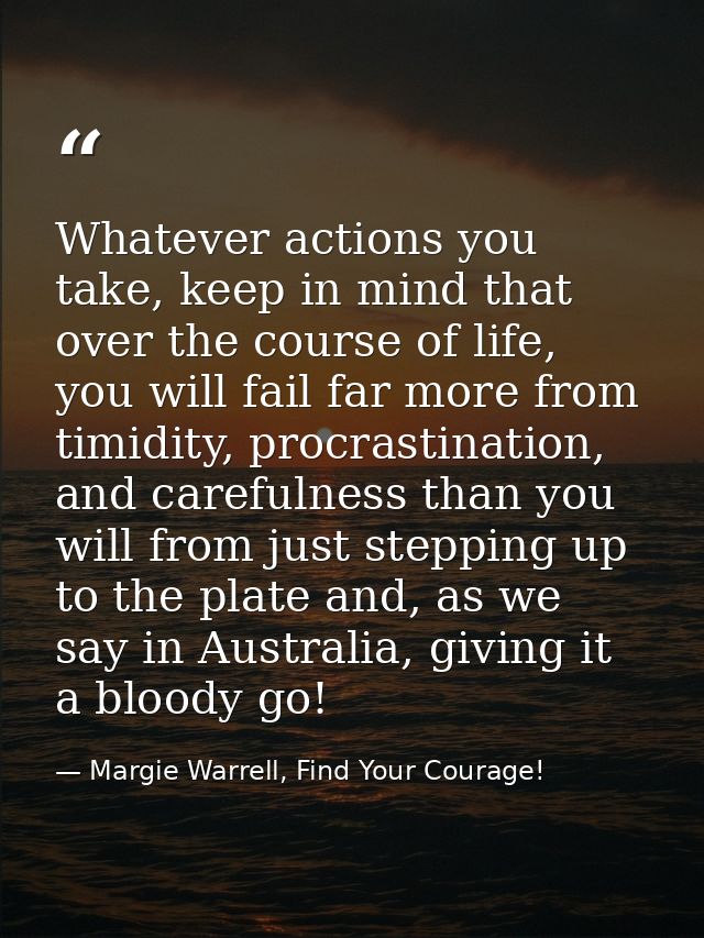 Whatever actions you take, keep in mind that over the course of life, you will fail far more from timidity, procrastinat — Margie Warrell, Find Your Courage!