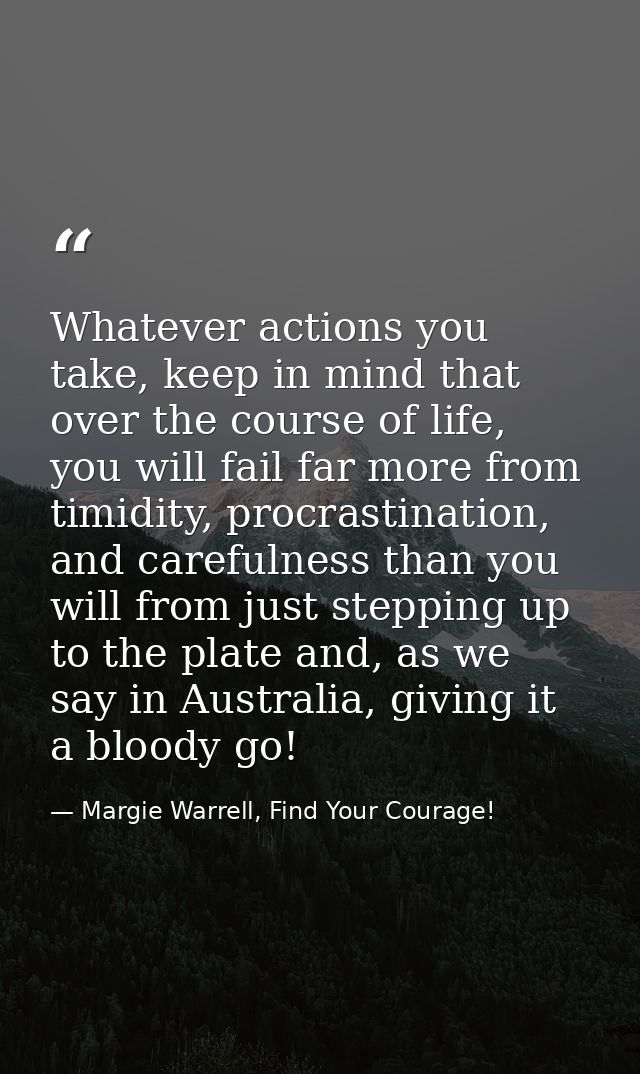 Whatever actions you take, keep in mind that over the course of life, you will fail far more from timidity, procrastinat — Margie Warrell, Find Your Courage!