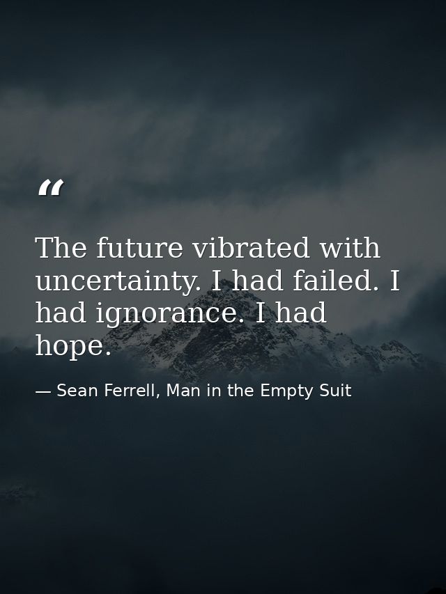 The future vibrated with uncertainty. I had failed. I had ignorance. I had hope. — Sean Ferrell, Man in the Empty Suit
