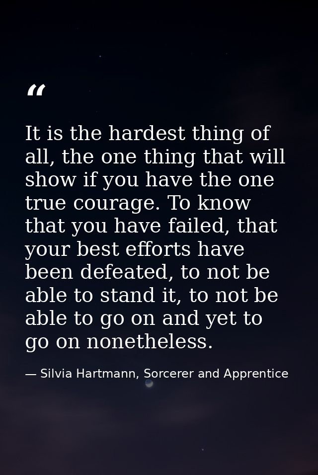 It is the hardest thing of all, the one thing that will show if you have the one true courage. To know that you have fai — Silvia Hartmann, Sorcerer and Apprentice