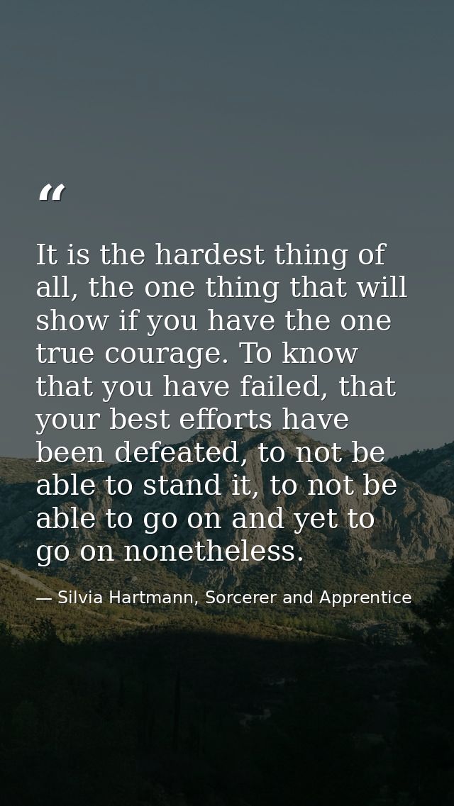 It is the hardest thing of all, the one thing that will show if you have the one true courage. To know that you have fai — Silvia Hartmann, Sorcerer and Apprentice