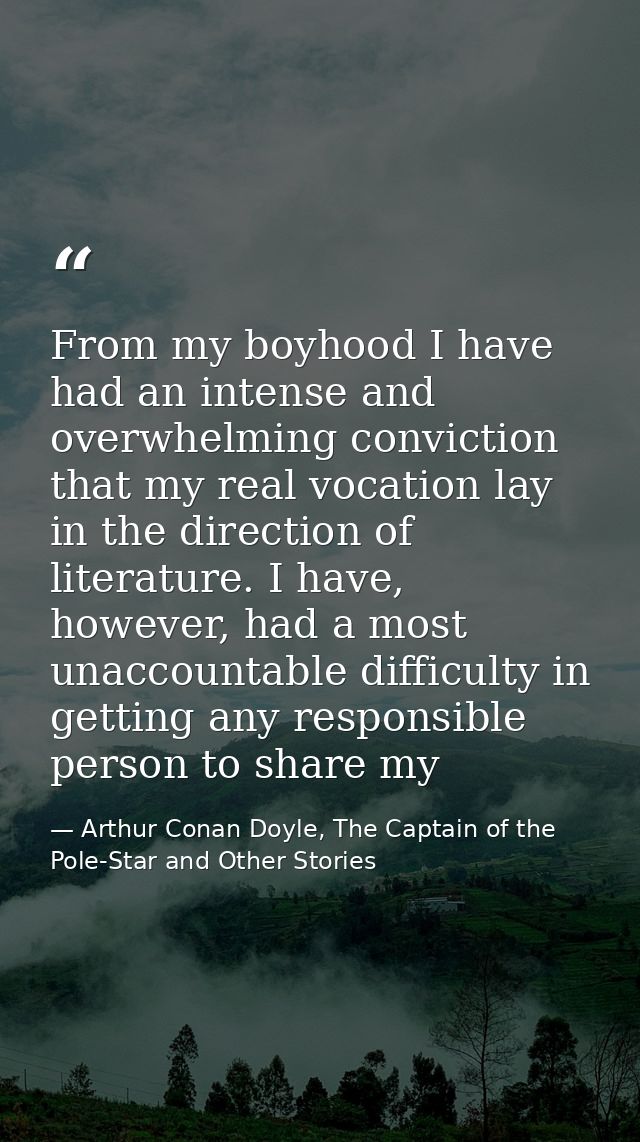 From my boyhood I have had an intense and overwhelming conviction that my real vocation lay in the direction of literatu — Arthur Conan Doyle, The Captain of the Pole-Star and Other Stories