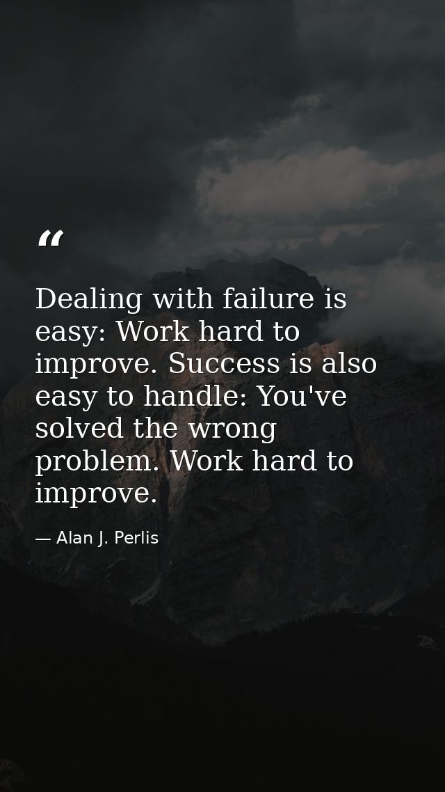 Dealing with failure is easy: Work hard to improve. Success is also easy to handle: You've solved the wrong problem. Wor — Alan J. Perlis