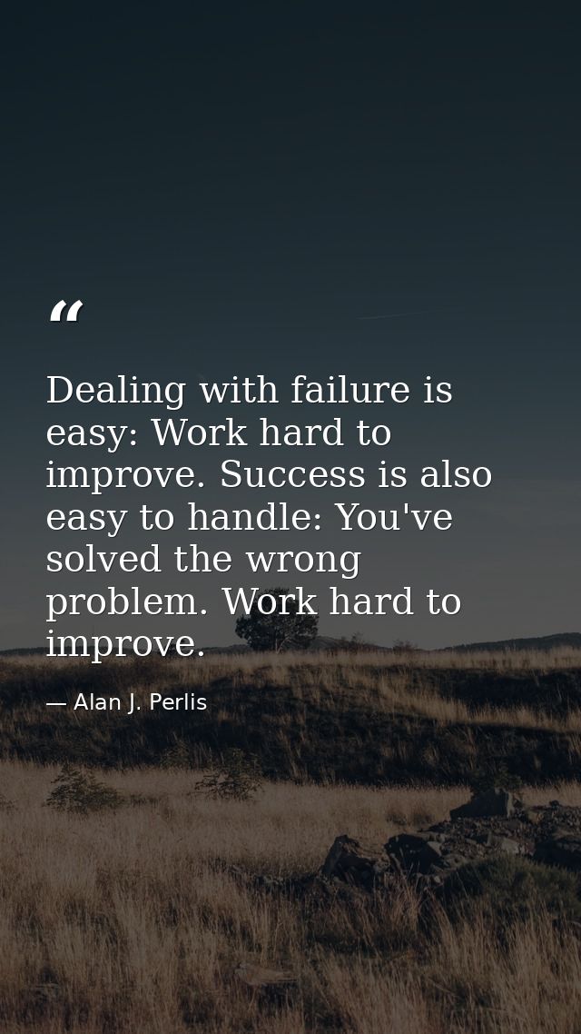 Dealing with failure is easy: Work hard to improve. Success is also easy to handle: You've solved the wrong problem. Wor — Alan J. Perlis