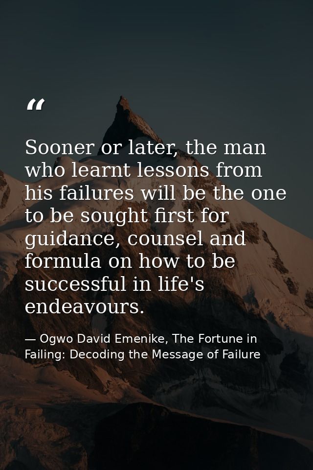 Sooner or later, the man who learnt lessons from his failures will be the one to be sought first for guidance, counsel a — Ogwo David Emenike, The Fortune in Failing: Decoding the Message of Failure