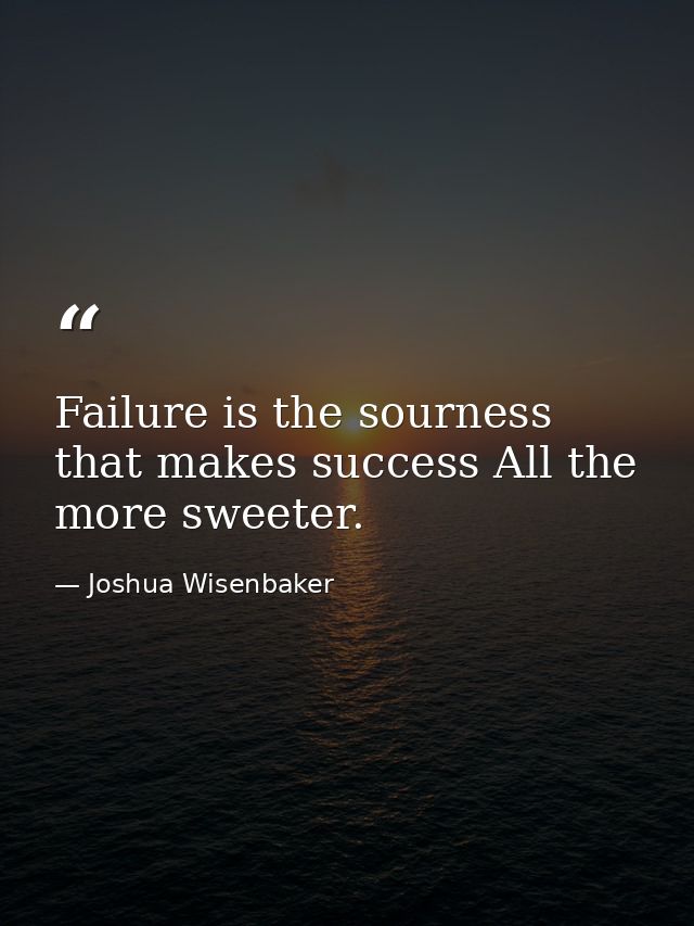 Failure is the sourness that makes success All the more sweeter. — Joshua Wisenbaker