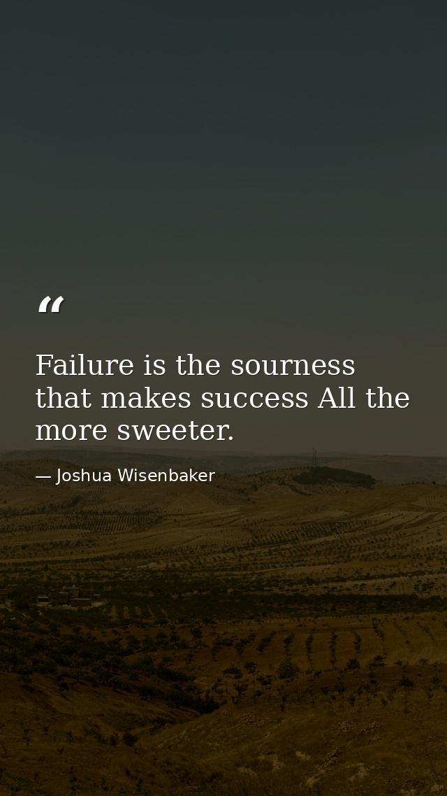 Failure is the sourness that makes success All the more sweeter. — Joshua Wisenbaker